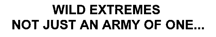 WILD EXTREMES NOT JUST AN ARMY OF ONE...