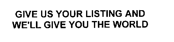 GIVE US YOUR LISTING AND WE'LL GIVE YOU THE WORLD