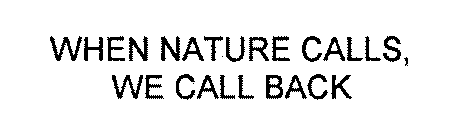 WHEN NATURE CALLS, WE CALL BACK