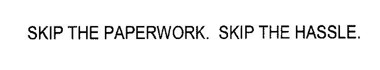 SKIP THE PAPERWORK. SKIP THE HASSLE.