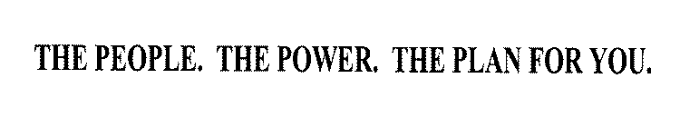 THE PEOPLE. THE POWER. THE PLAN FOR YOU.