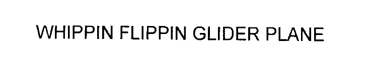 WHIPPIN FLIPPIN GLIDER PLANE