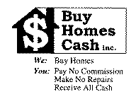 $ BUY HOMES CASH INC. WE: BUY HOMES YOU: PAY NO COMMISSION MAKE NO REPAIRS RECEIVE ALL CASH