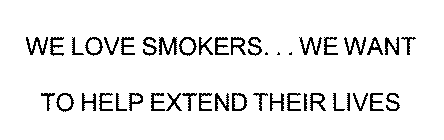 WE LOVE SMOKERS... WE WANT TO HELP EXTEND THEIR LIVES