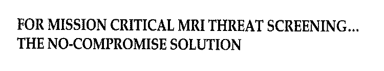 FOR MISSION CRITICAL MRI THREAT SCREENING...  THE NO-COMPROMISE SOLUTION