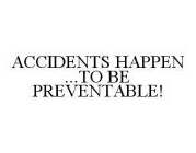 ACCIDENTS HAPPEN ...TO BE PREVENTABLE!