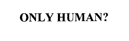 ONLY HUMAN?
