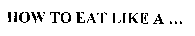 HOW TO EAT LIKE A ...