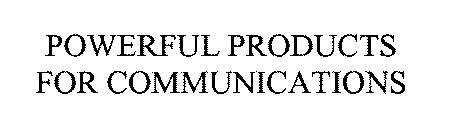POWERFUL PRODUCTS FOR COMMUNICATIONS