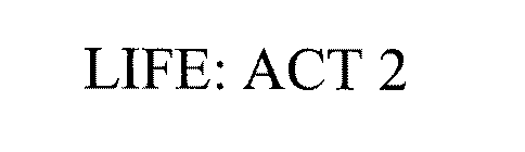 LIFE: ACT 2
