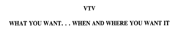 VTV WHAT YOU WANT... WHEN AND WHERE YOU WANT IT