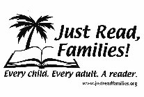 JUST READ, FAMILIES! EVERY CHILD. EVERY ADULT. A READER WWW.JUSTREADFAMILIES.ORG