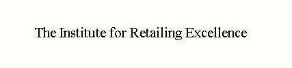 THE INSTITUTE FOR RETAILING EXCELLENCE
