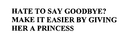 HATE TO SAY GOODBYE? MAKE IT EASIER BY GIVING HER A PRINCESS