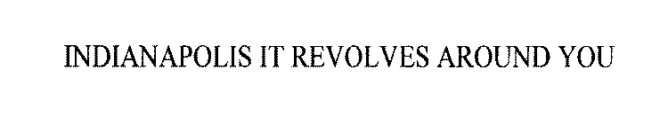 INDIANAPOLIS IT REVOLVES AROUND YOU