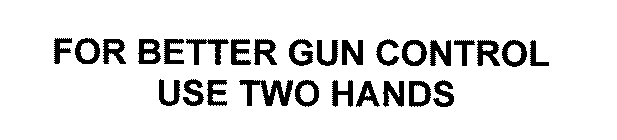 FOR BETTER GUN CONTROL USE TWO HANDS