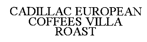 CADILLAC EUROPEAN COFFEES VILLA ROAST