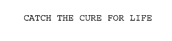 CATCH THE CURE FOR LIFE
