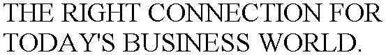 THE RIGHT CONNECTION FOR TODAY'S BUSINESS WORLD.