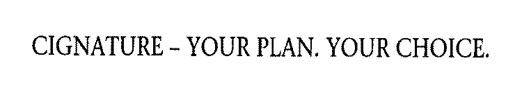 CIGNATURE - YOUR PLAN. YOUR CHOICE.