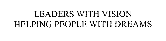 LEADERS WITH VISION HELPING PEOPLE WITH DREAMS