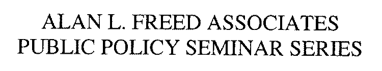 ALAN L. FREED ASSOCIATES PUBLIC POLICY SEMINAR SERIES