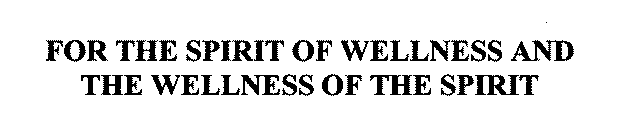 FOR THE SPIRIT OF WELLNESS AND THE WELLNESS OF THE SPIRIT