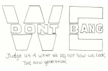 WE DONT BANG JUDGE US 4 WHAT WE DO, NOT HOW WE LOOK, THE NEW GENERATION.