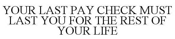 YOUR LAST PAY CHECK MUST LAST YOU FOR THE REST OF YOUR LIFE