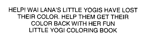 HELP! WAI LANA'S LITTLE YOGIS HAVE LOST THEIR COLOR. HELP THEM GET THEIR COLOR BACK WITH HER FUN LITTLE YOGI COLORING BOOK