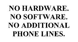 NO HARDWARE. NO SOFTWARE.  NO ADDITIONAL PHONE LINES.