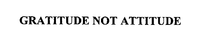 GRATITUDE NOT ATTITUDE