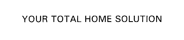 YOUR TOTAL HOME SOLUTION