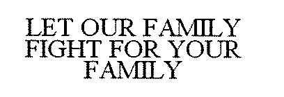 LET OUR FAMILY FIGHT FOR YOUR FAMILY