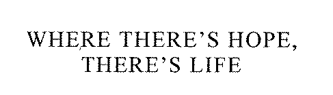 WHERE THERE'S HOPE, THERE'S LIFE