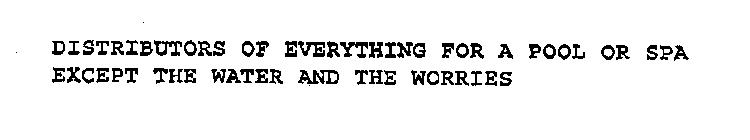 DISTRIBUTORS OF EVERYTHING FOR A POOL OR SPA EXCEPT THE WATER AND THE WORRIES