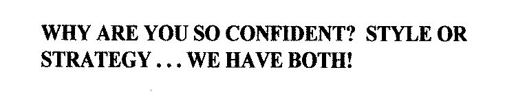 WHY ARE YOU SO CONFIDENT? STYLE OR STRATEGY...WE HAVE BOTH!