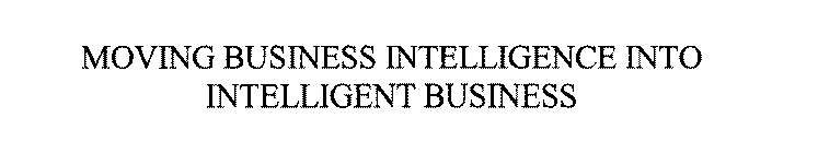 MOVING BUSINESS INTELLIGENCE INTO INTELLIGENT BUSINESS