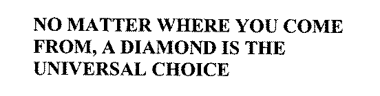 NO MATTER WHERE YOU COME FROM, A DIAMOND IS THE UNIVERSAL CHOICE