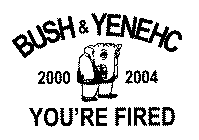 BUSH & YENEHC 2000 2004 YOU'RE FIRED