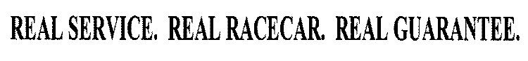REAL SERVICE. REAL RACECAR. REAL GUARANTEE.
