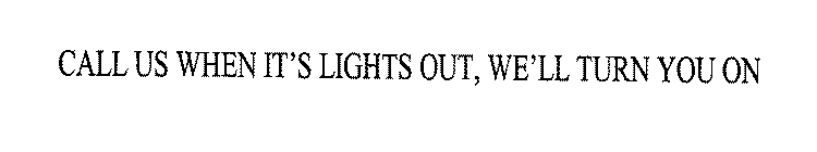 CALL US WHEN IT'S LIGHTS OUT, WE'LL TURN YOU ON