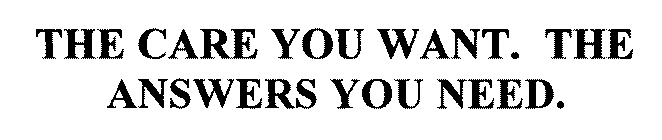 THE CARE YOU WANT. THE ANSWERS YOU NEED.