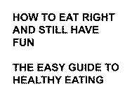 HOW TO EAT RIGHT AND STILL HAVE FUN THE EASY GUIDE TO HEALTHY EATING