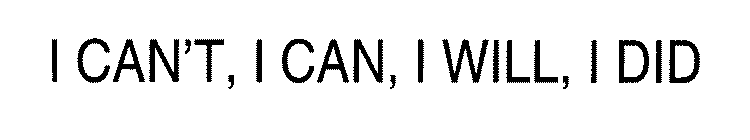 I CAN'T, I CAN, I WILL, I DID