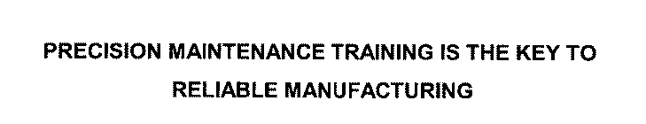 PRECISION MAINTENANCE TRAINING IS THE KEY TO RELIABLE MANUFACTURING