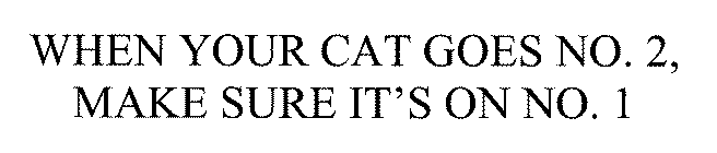 WHEN YOUR CAT GOES NO. 2, MAKE SURE IT'S ON NO. 1