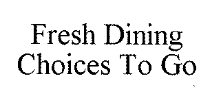 FRESH DINING CHOICES TO GO