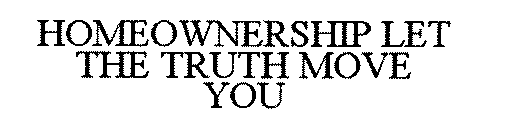 HOMEOWNERSHIP LET THE TRUTH MOVE YOU