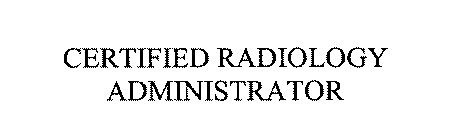 CERTIFIED RADIOLOGY ADMINISTRATOR